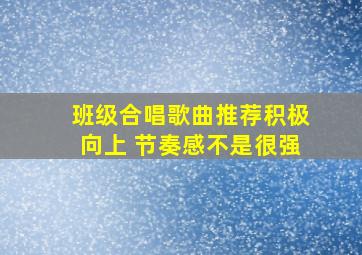 班级合唱歌曲推荐积极向上 节奏感不是很强